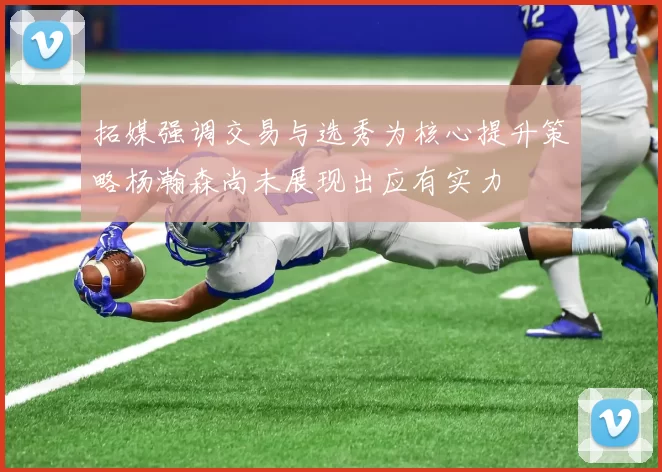 拓媒强调交易与选秀为核心提升策略杨瀚森尚未展现出应有实力