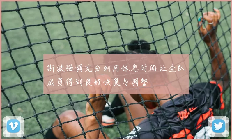 斯波强调充分利用休息时间让全队成员得到良好恢复与调整