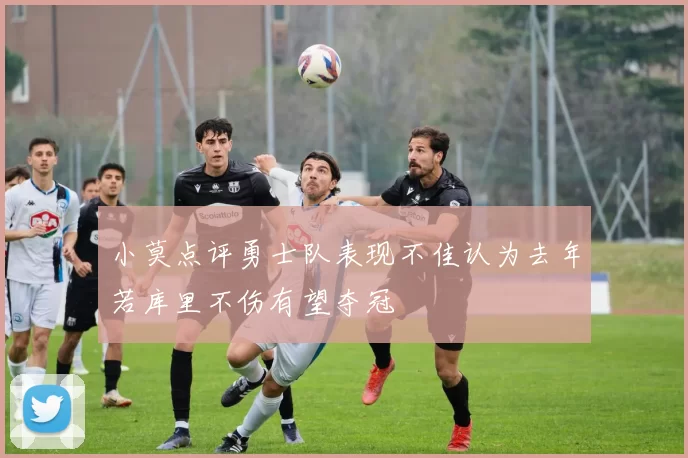 小莫点评勇士队表现不佳认为去年若库里不伤有望夺冠